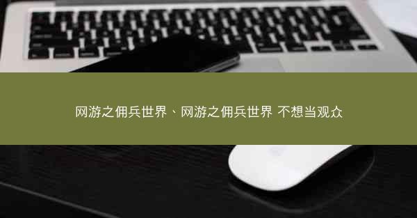 网游之佣兵世界、网游之佣兵世界 不想当观众