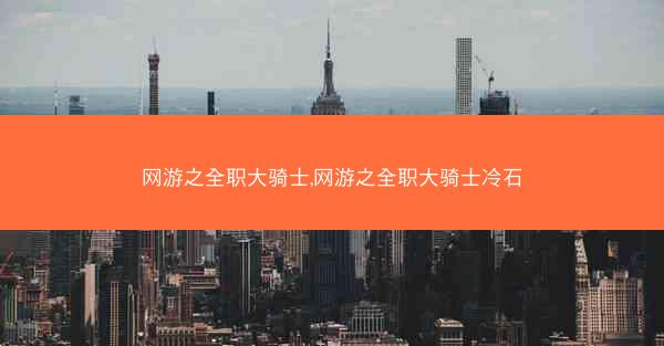 网游之全职大骑士,网游之全职大骑士冷石