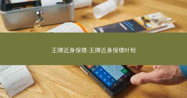 王牌近身保镖-王牌近身保镖叶秋