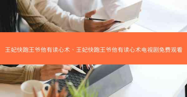 王妃快跑王爷他有读心术、王妃快跑王爷他有读心术电视剧免费观看
