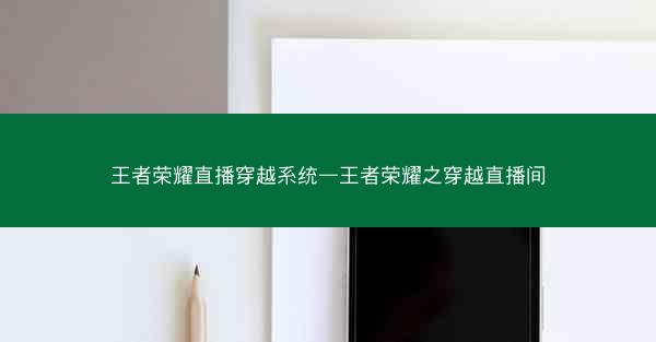 王者荣耀直播穿越系统—王者荣耀之穿越直播间