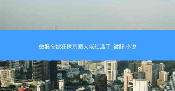 微醺夜她狂撩京圈大佬红温了_微醺,小说