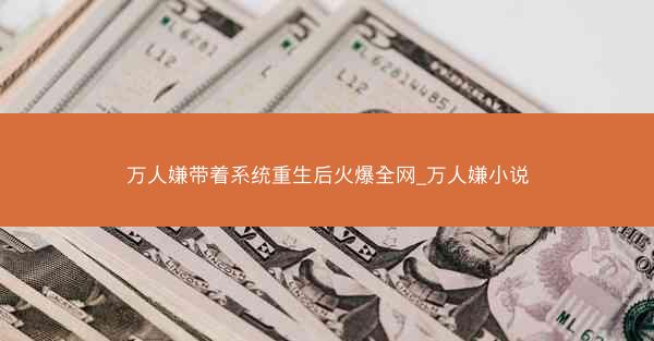 万人嫌带着系统重生后火爆全网_万人嫌小说