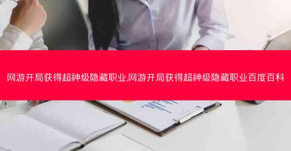 网游开局获得超神级隐藏职业,网游开局获得超神级隐藏职业百度百科 网游开局获得超神级隐藏职业,网游开局获得超神级隐藏职业百度百科