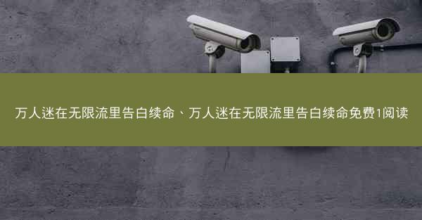 万人迷在无限流里告白续命、万人迷在无限流里告白续命免费1阅读