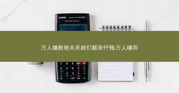 万人嫌断绝关系她们都来忏悔;万人嫌弃