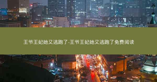 王爷王妃她又逃跑了-王爷王妃她又逃跑了免费阅读