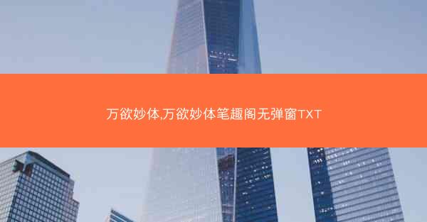 万欲妙体,万欲妙体笔趣阁无弹窗TXT