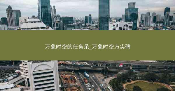 万象时空的任务录_万象时空方尖碑