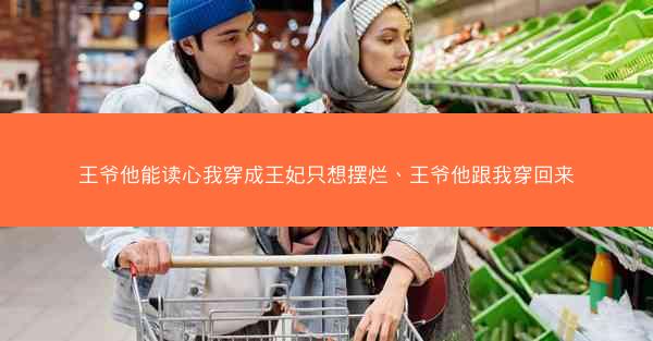 王爷他能读心我穿成王妃只想摆烂、王爷他跟我穿回来