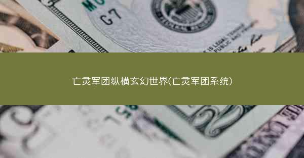 亡灵军团纵横玄幻世界(亡灵军团系统)