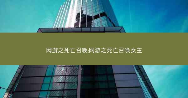 网游之死亡召唤;网游之死亡召唤女主