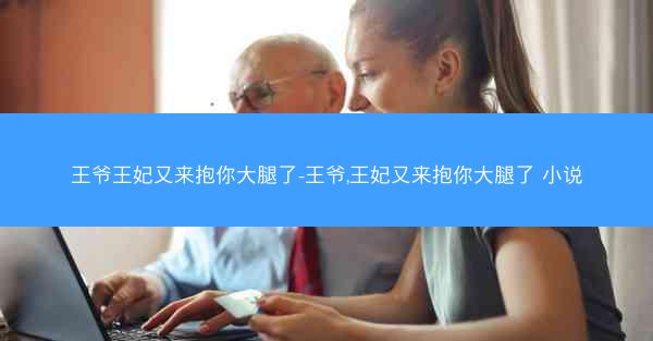 王爷王妃又来抱你大腿了-王爷,王妃又来抱你大腿了 小说