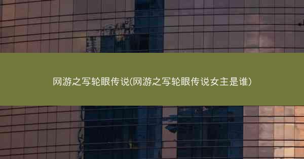 网游之写轮眼传说(网游之写轮眼传说女主是谁)
