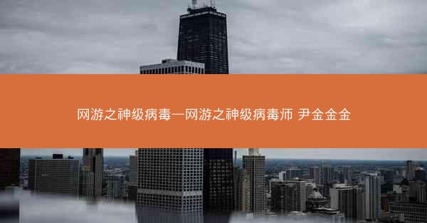 网游之神级病毒—网游之神级病毒师 尹金金金