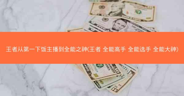 王者从第一下饭主播到全能之神(王者 全能高手 全能选手 全能大神)