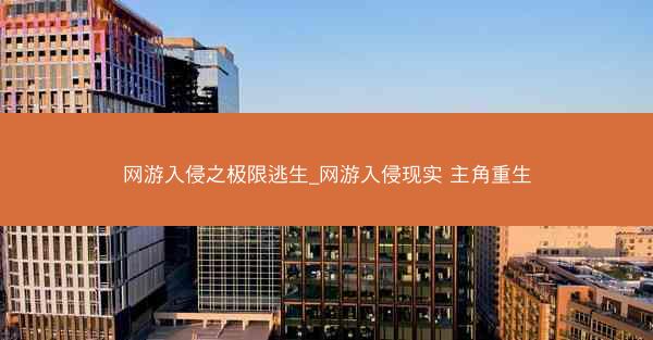 网游入侵之极限逃生_网游入侵现实 主角重生