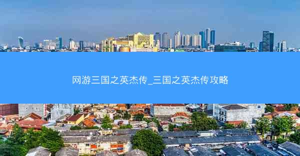 网游三国之英杰传_三国之英杰传攻略