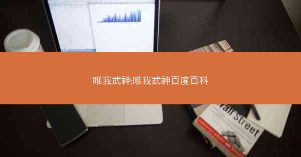 唯我武神;唯我武神百度百科