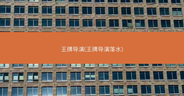 王牌导演(王牌导演落水)