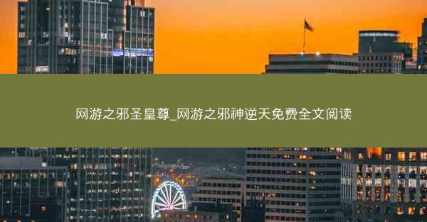 网游之邪圣皇尊_网游之邪神逆天免费全文阅读