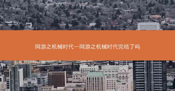 网游之机械时代—网游之机械时代完结了吗