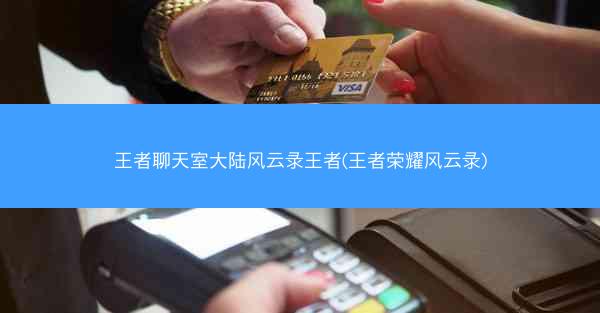 王者聊天室大陆风云录王者(王者荣耀风云录)