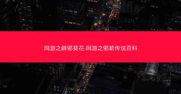 网游之辟邪葵花-网游之邪箭传说百科