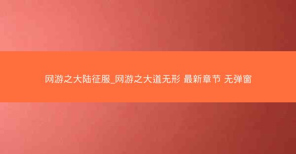 网游之大陆征服_网游之大道无形 最新章节 无弹窗