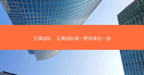 王牌战队、王牌战队顾一野和谁在一起