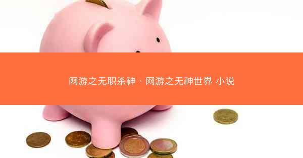 网游之无职杀神、网游之无神世界 小说