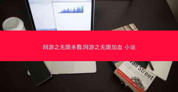 网游之无限杀戮,网游之无限加血 小说