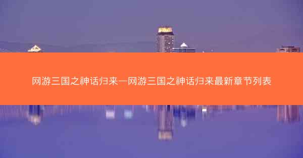 网游三国之神话归来—网游三国之神话归来最新章节列表
