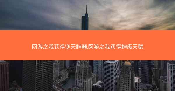 网游之我获得逆天神器;网游之我获得神级天赋