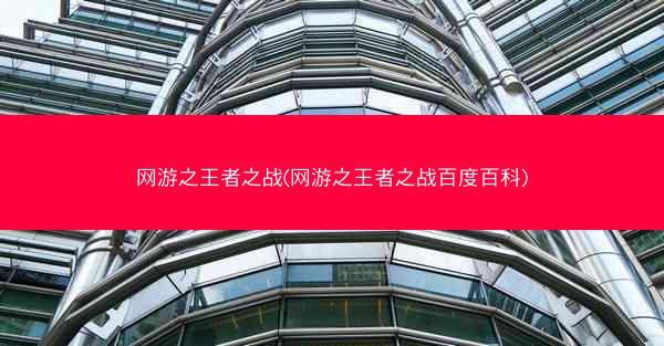 网游之王者之战(网游之王者之战百度百科)
