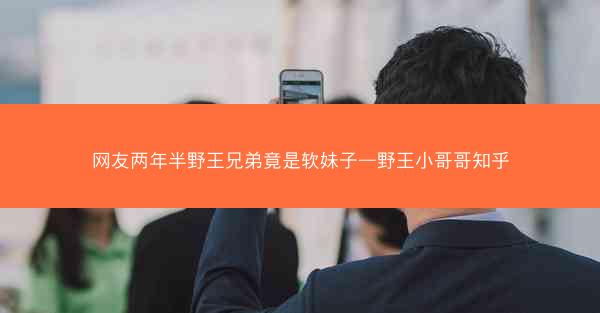 网友两年半野王兄弟竟是软妹子—野王小哥哥知乎