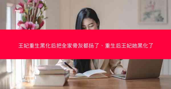 王妃重生黑化后把全家骨灰都扬了、重生后王妃她黑化了