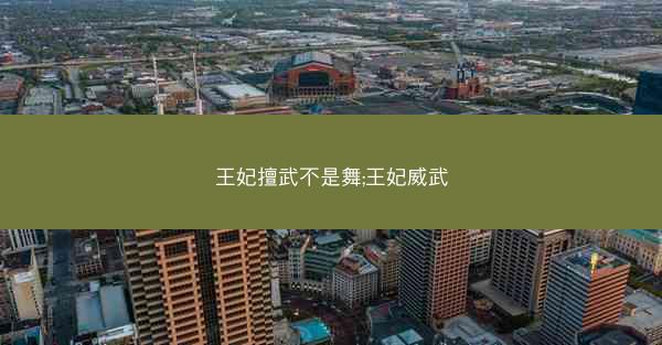 王妃擅武不是舞;王妃威武