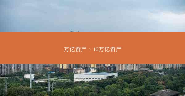 万亿资产、10万亿资产 万亿资产、10万亿资产