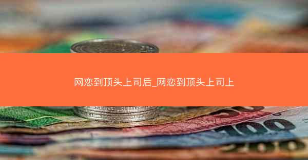 网恋到顶头上司后_网恋到顶头上司上