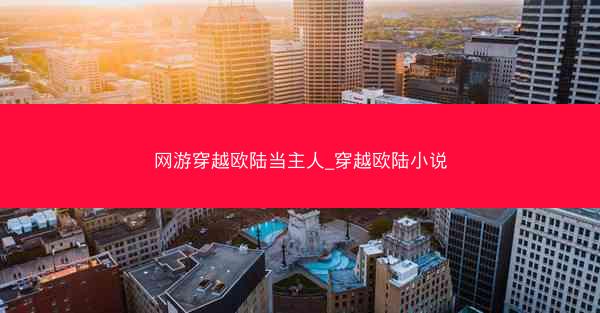 网游穿越欧陆当主人_穿越欧陆小说