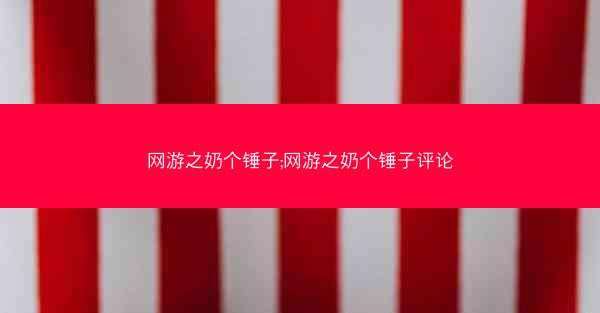 网游之奶个锤子;网游之奶个锤子评论
