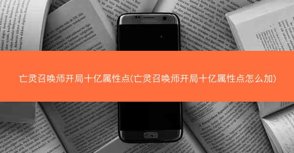 亡灵召唤师开局十亿属性点(亡灵召唤师开局十亿属性点怎么加)