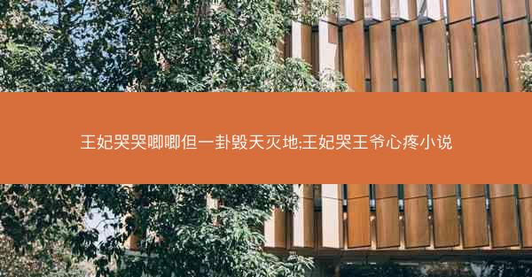 王妃哭哭唧唧但一卦毁天灭地;王妃哭王爷心疼小说