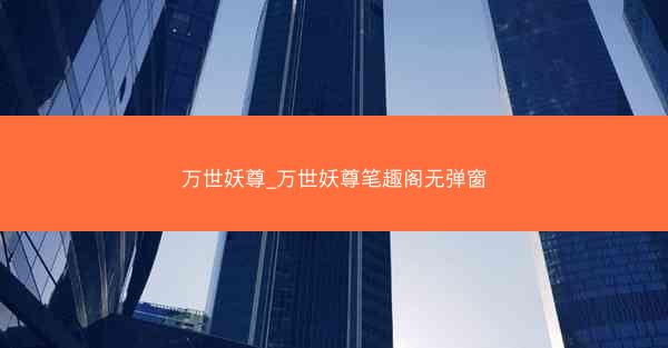 万世妖尊_万世妖尊笔趣阁无弹窗