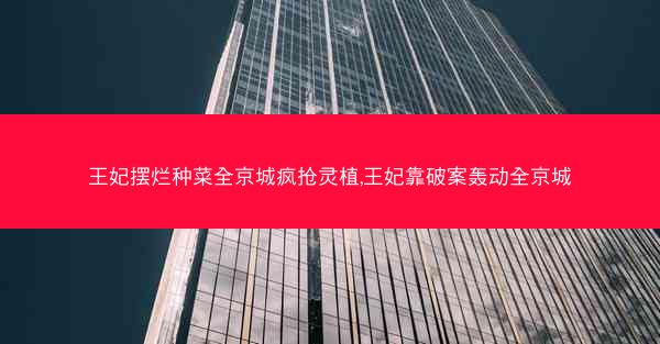 王妃摆烂种菜全京城疯抢灵植,王妃靠破案轰动全京城