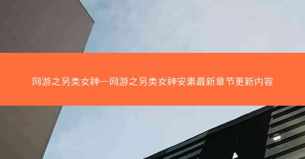 网游之另类女神—网游之另类女神安素最新章节更新内容