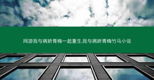 网游我与病娇青梅一起重生,我与病娇青梅竹马小说