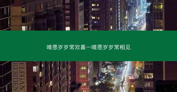 唯愿岁岁常欢喜—唯愿岁岁常相见