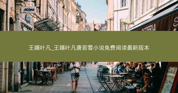 王婿叶凡_王婿叶凡唐若雪小说免费阅读最新版本